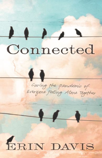 Connected: Curing the Pandemic of Everyone Feeling Alone Together cover