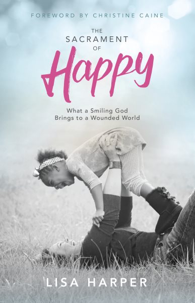 The Sacrament of Happy: What a Smiling God Brings to a Wounded World cover