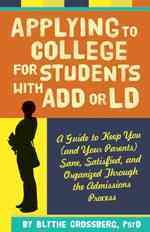 Applying to College for Students With ADD or LD: A Guide to Keep You (and Your Parents) Sane, Satisfied, and Organized Through the Admission Process