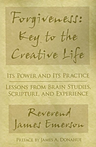 Forgiveness: Key to the Creative Life: Its Power and Its Practice-Lessons from Brain Studies, Scripture, and Experience. cover