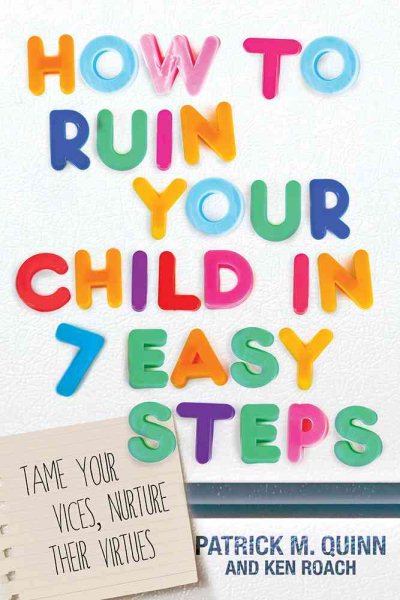 How to Ruin Your Child in 7 Easy Steps: Tame Your Vices, Nurture Their Virtues cover