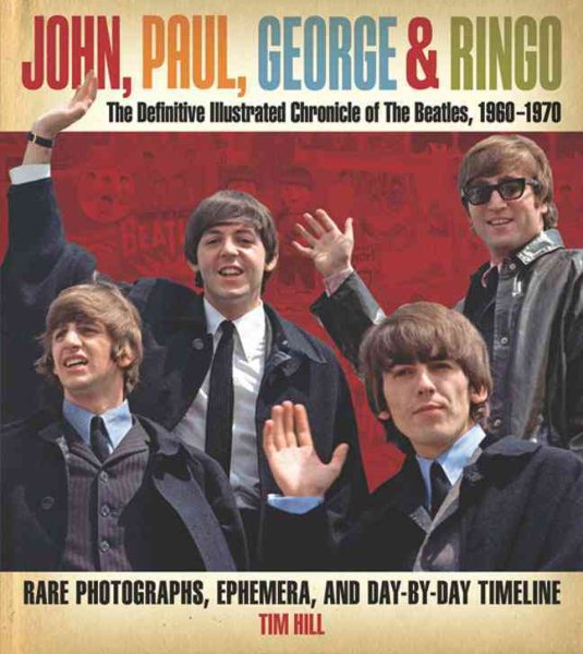 John, Paul, George & Ringo: The Definitive Illustrated Chronicle of The Beatles, 1960-1970- Rare Photographs, Ephemera, and Day-By-Day Timeline cover