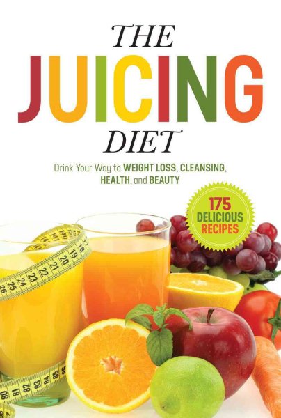 The Juicing Diet: Drink Your Way to Weight Loss, Cleansing, Health, and Beauty cover