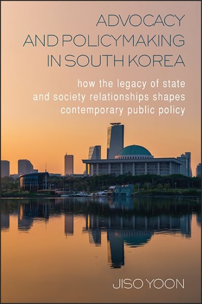 Advocacy and Policymaking in South Korea: How the Legacy of State and Society Relationships Shapes Contemporary Public Policy cover