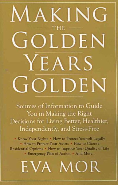 Making the Golden Years Golden: Resources and Sources of Information to Guide You in Making the Right Decisions for Living Better, Healthier, Independently And Stress-Free. cover