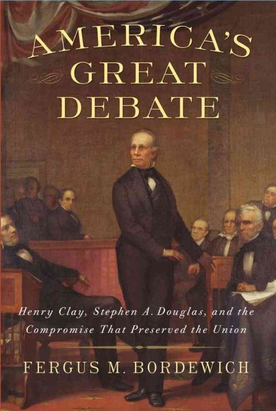 America's Great Debate: Henry Clay, Stephen A. Douglas, and the Compromise That Preserved the Union cover