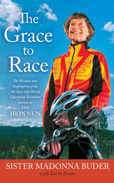 The Grace to Race: The Wisdom and Inspiration of the 80-Year-Old World Champion Triathlete Known as the Iron Nun cover