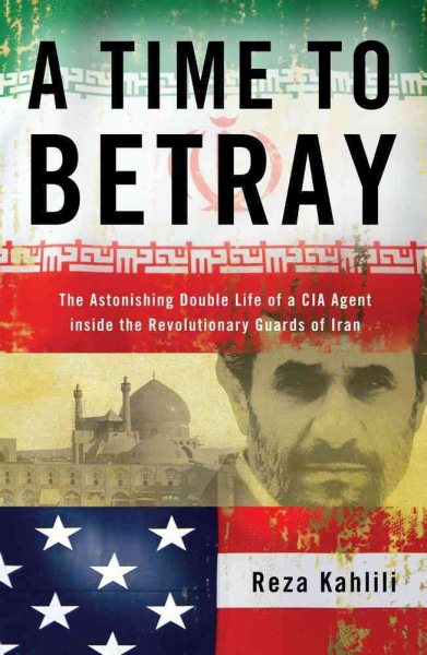 A Time to Betray: The Astonishing Double Life of a CIA Agent Inside the Revolutionary Guards of Iran cover