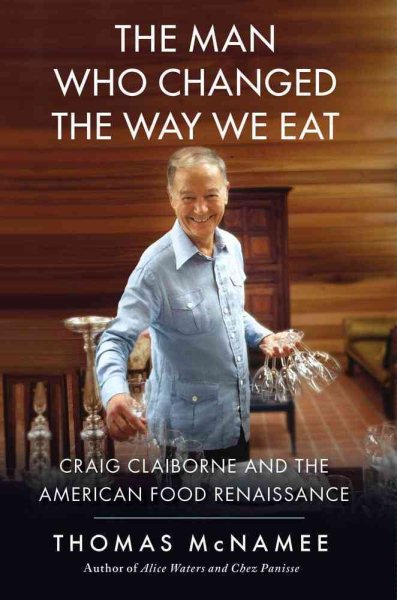 The Man Who Changed the Way We Eat: Craig Claiborne and the American Food Renaissance cover