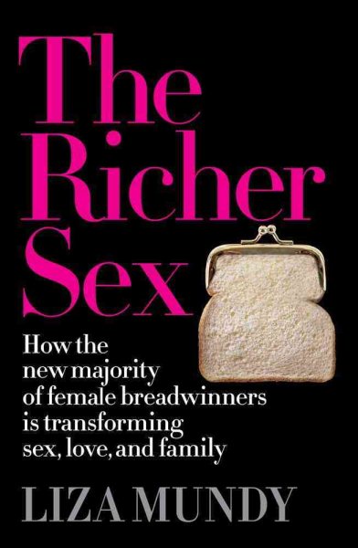 The Richer Sex: How the New Majority of Female Breadwinners Is Transforming Sex, Love and Family