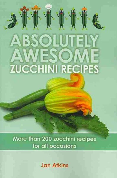 Absolutely Awesome Zucchini Recipes: More than 200 zucchini recipes for all occasions cover