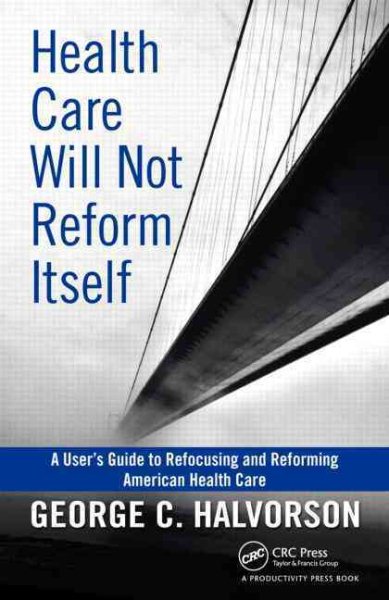 Health Care Will Not Reform Itself: A User's Guide to Refocusing and Reforming American Health Care cover