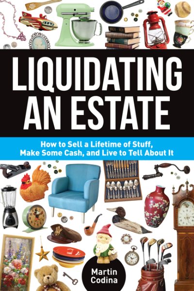 Liquidating an Estate: How to Sell a Lifetime of Stuff, Make Some Cash, and Live to Tell About It cover