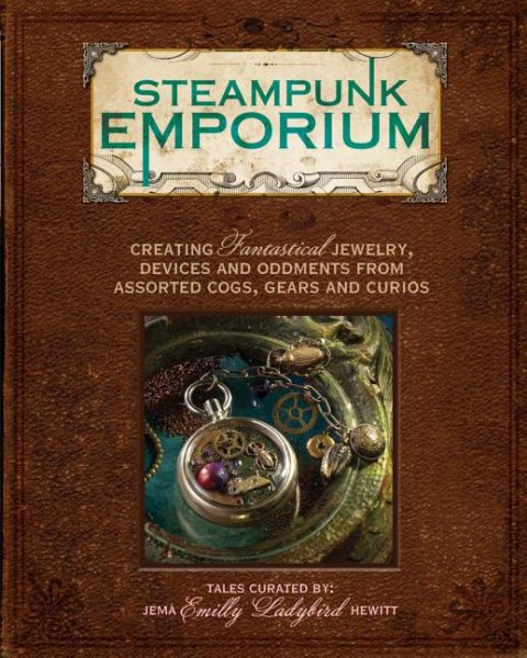 Steampunk Emporium: Creating Fantastical Jewelry, Devices and Oddments from Assorted Cogs, Gears and Curios cover