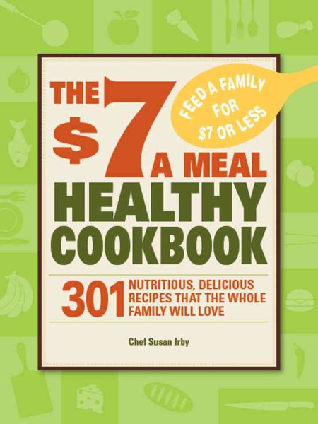 The $7 a Meal Healthy Cookbook: 301 Nutritious, Delicious Recipes That the Whole Family Will Love cover