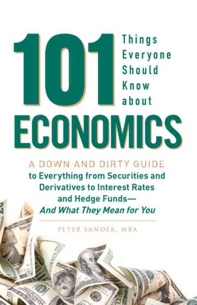 101 Things Everyone Should Know About Economics: A Down and Dirty Guide to Everything from Securities and Derivatives to Interest Rates and Hedge Funds - And What They Mean For You cover