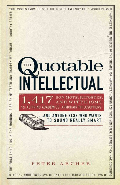 The Quotable Intellectual: 1,417 Bon Mots, Ripostes, and Witticisms for Aspiring Academics, Armchair Philosophers…And Anyone Else Who Wants to Sound Really Smart