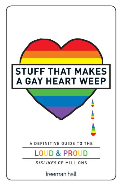 Stuff That Makes a Gay Heart Weep: A Definitive Guide to the Loud & Proud Dislikes of Millions cover