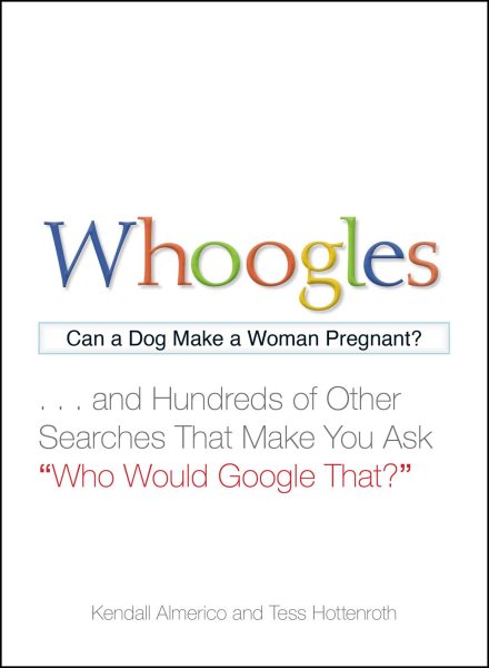 Whoogles: Can a Dog Make a Woman Pregnant - And Hundreds of Other Searches That Make You Ask "Who Would Google That?" cover