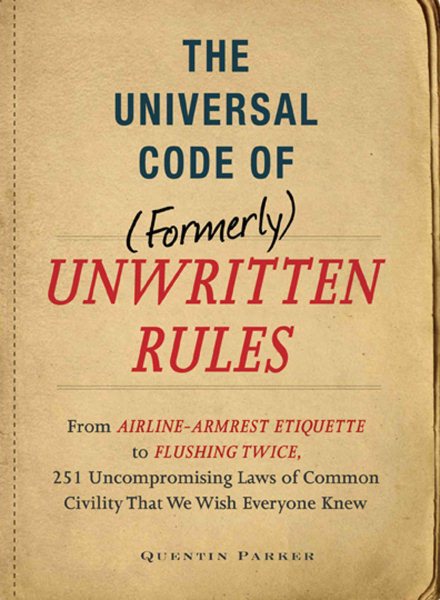 The Universal Code of (Formerly) Unwritten Rules: From Airline-Armrest Etiquette to Flushing Twice, 251 Uncompromising Laws of Common Civility That We Wish Everyone Knew cover
