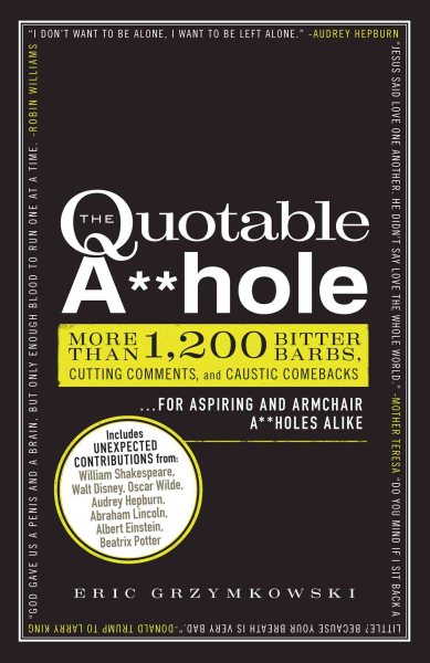 The Quotable A**hole: More than 1,200 Bitter Barbs, Cutting Comments, and Caustic Comebacks for Aspiring and Armchair A**holes Alike cover