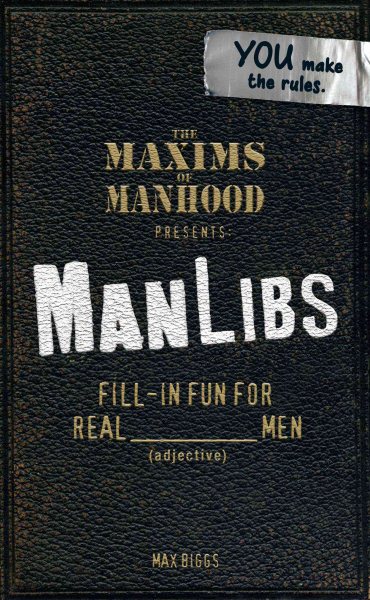 Maxims of Manhood Presents ManLibs: Fill-in Fun for REAL (adjective) Men