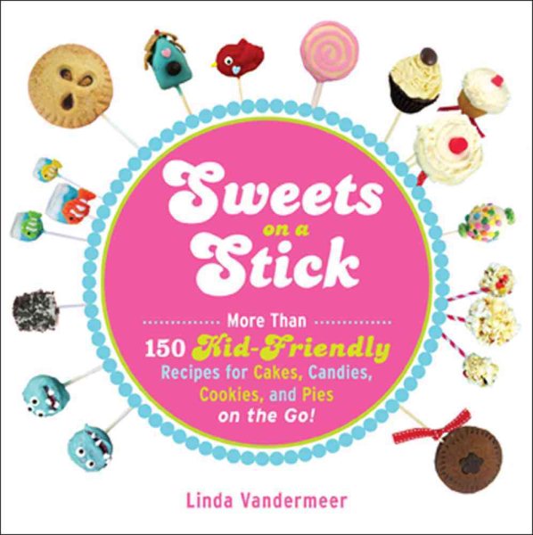Sweets on a Stick: More Than 150 Kid-Friendly Recipes for Cakes, Candies, Cookies, and Pies on the Go! cover