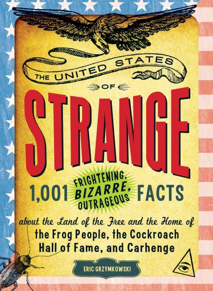 The United States of Strange: 1,001 Frightening, Bizarre, Outrageous Facts About the Land of the Free and the Home of the Frog People, the Cockroach Hall of Fame, and Carhenge cover