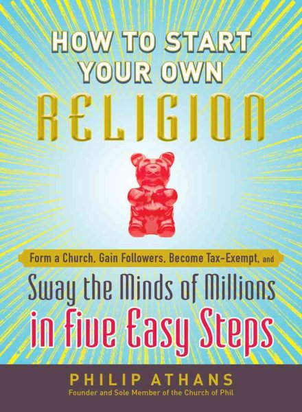 How to Start Your Own Religion: Form a Church, Gain Followers, Become Tax-Exempt, and Sway the Minds of Millions in Five Easy Steps cover
