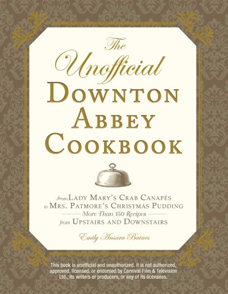 The Unofficial Downton Abbey Cookbook: From Lady Mary's Crab Canapes to Mrs. Patmore's Christmas Pudding - More Than 150 Recipes from Upstairs and Downstairs (Unofficial Cookbook)