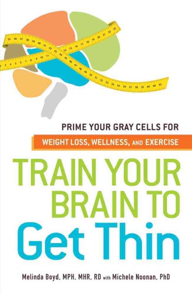 Train Your Brain to Get Thin: Prime Your Gray Cells for Weight Loss, Wellness, and Exercise cover