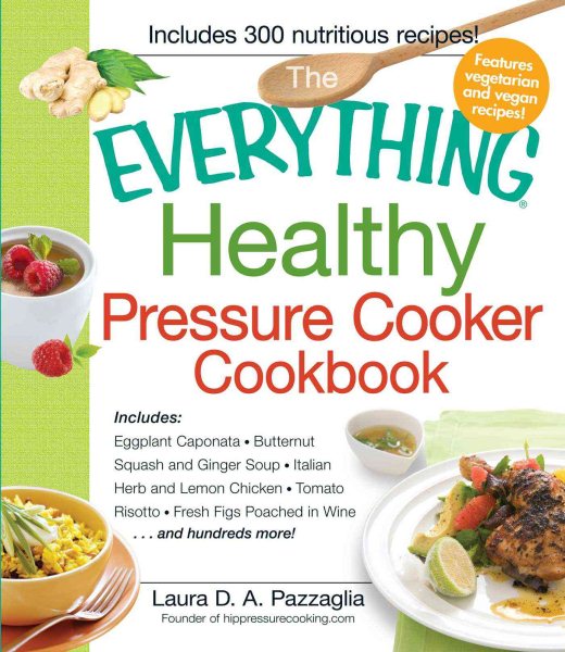 The Everything Healthy Pressure Cooker Cookbook: Includes Eggplant Caponata, Butternut Squash and Ginger Soup, Italian Herb and Lemon Chicken, Tomato ... Figs Poached in Wine...and hundreds more! cover