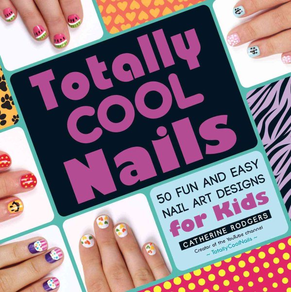 Totally Cool Nails: 50 Fun and Easy Nail Art Designs for Kids cover