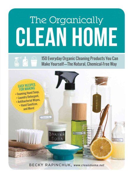 The Organically Clean Home: 150 Everyday Organic Cleaning Products You Can Make Yourself--The Natural, Chemical-Free Way cover