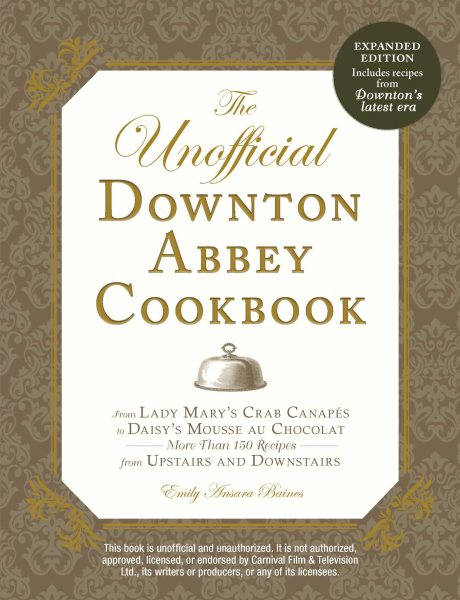 The Unofficial Downton Abbey Cookbook, Revised Edition: From Lady Mary's Crab Canapes to Daisy's Mousse au Chocolat--More Than 150 Recipes from Upstairs and Downstairs (Unofficial Cookbook) cover