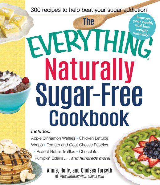 The Everything Naturally Sugar-Free Cookbook: Includes Apple Cinnamon Waffles, Chicken Lettuce Wraps, Tomato and Goat Cheese Pastries, Peanut Butter ... Pumpkin Eclairs...and Hundreds More!