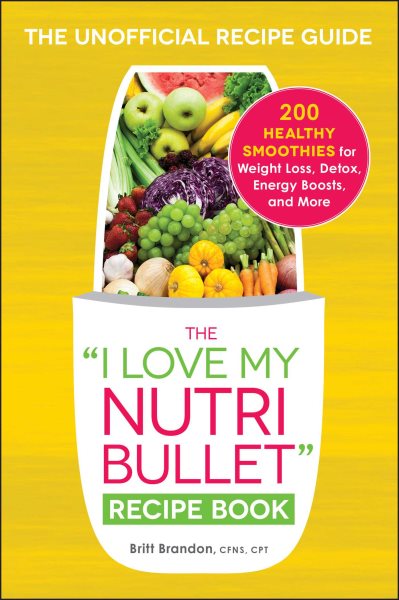 The I Love My NutriBullet Recipe Book: 200 Healthy Smoothies for Weight Loss, Detox, Energy Boosts, and More ("I Love My" Series) cover