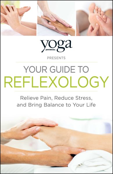 Yoga Journal Presents Your Guide to Reflexology: Relieve Pain, Reduce Stress, and Bring Balance to Your Life cover
