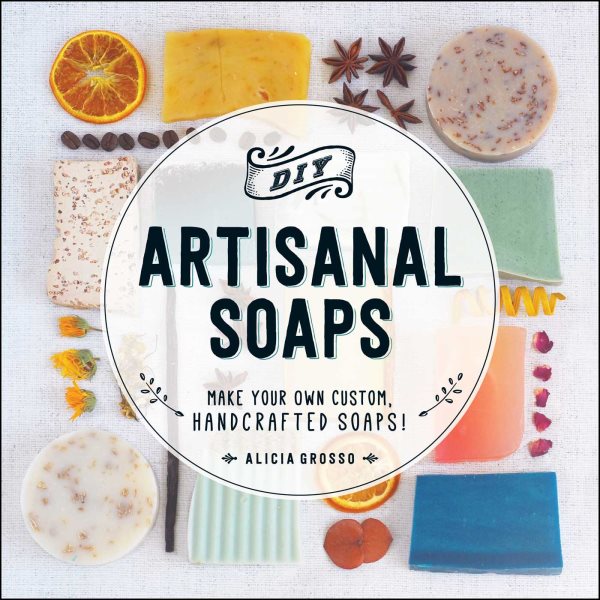 DIY Artisanal Soaps: Make Your Own Custom, Handcrafted Soaps! cover