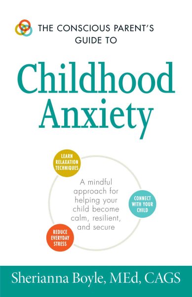 The Conscious Parent's Guide to Childhood Anxiety: A Mindful Approach for Helping Your Child Become Calm, Resilient, and Secure (The Conscious Parent's Guides) cover