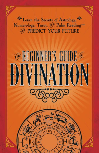 The Beginner's Guide to Divination: Learn the Secrets of Astrology, Numerology, Tarot, and Palm Reading--and Predict Your Future cover