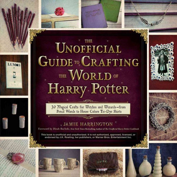 The Unofficial Guide to Crafting the World of Harry Potter: 30 Magical Crafts for Witches and Wizards―from Pencil Wands to House Colors Tie-Dye Shirts cover