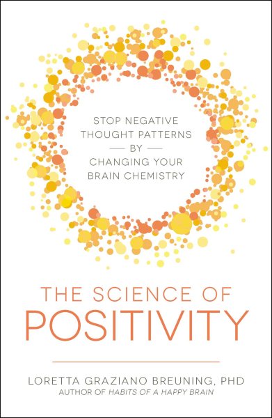 The Science of Positivity: Stop Negative Thought Patterns by Changing Your Brain Chemistry cover