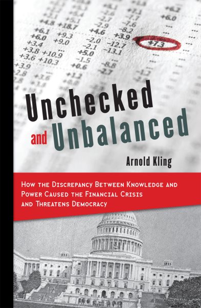 Unchecked and Unbalanced: How the Discrepancy Between Knowledge and Power Caused the Financial Crisis and Threatens Democracy (Hoover Studies in Politics, Economics, and Society) cover
