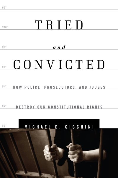Tried and Convicted: How Police, Prosecutors, and Judges Destroy Our Constitutional Rights