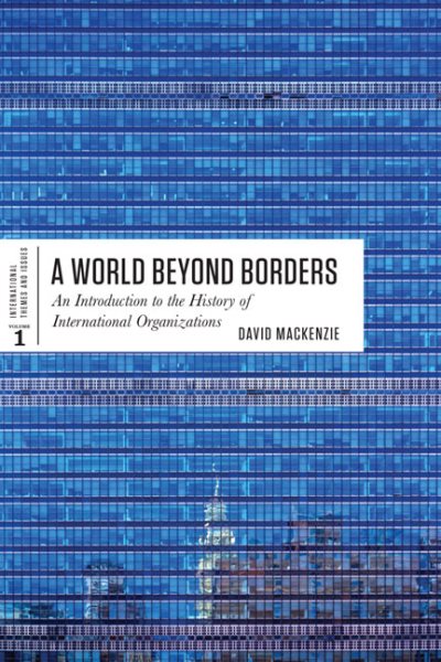 A World Beyond Borders: An Introduction to the History of International Organizations (International Themes and Issues)