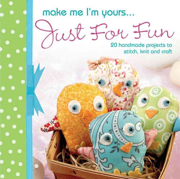 Make Me I'm Yours...Just for Fun: 20 craft projects to stich, knit or create cover