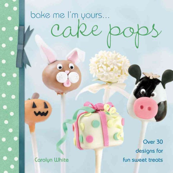 Bake Me I'm Yours . . . Cake Pops: Over 30 designs for fun sweet treats cover