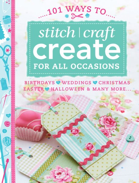 101 Ways to Stitch Craft Create for All Occasions: Birthdays, Weddings, Christmas, Easter, Halloween & Many More... cover