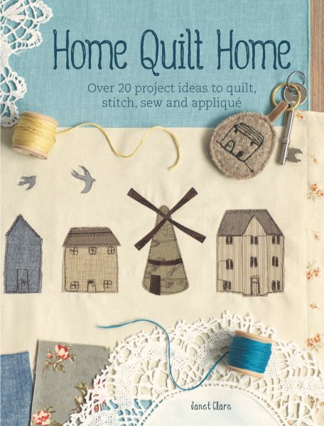 Home Quilt Home: Over 20 Project Ideas to Quilt, Stitch, Sew & Applique cover